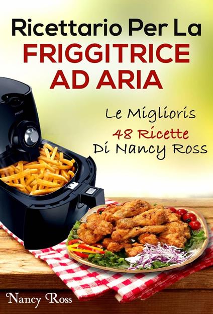 Ricettario Per La Friggitrice Ad Aria: Le Migliori 48 Ricette Di Nancy Ross  - Ross, Nancy - Ebook - EPUB2 con DRMFREE