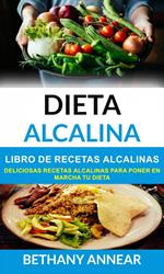 Dieta Alcalina: Libro de recetas alcalinas: deliciosas recetas alcalinas para poner en marcha tu dieta