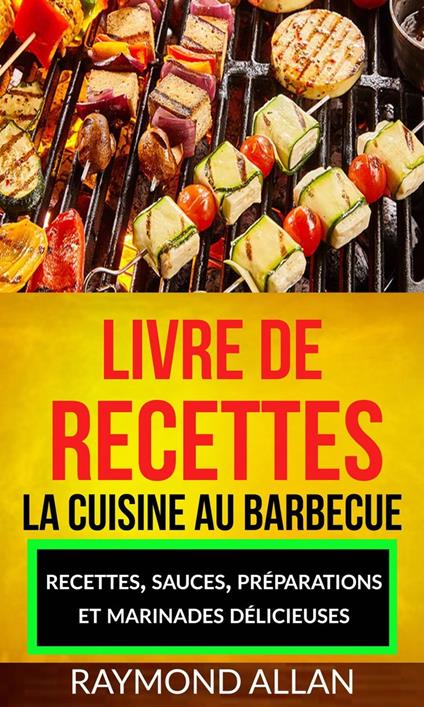 Livre de recettes: La cuisine au barbecue : recettes, sauces, préparations et marinades délicieuses