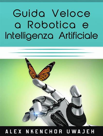 Guida Veloce A Robotica E Intelligenza Artificiale - Alex Nkenchor Uwajeh - ebook