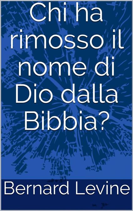 Chi ha rimosso il nome di Dio dalla Bibbia? - Bernard Levine - ebook