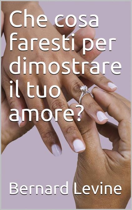 Che cosa faresti per dimostrare il tuo amore? - Bernard Levine - ebook