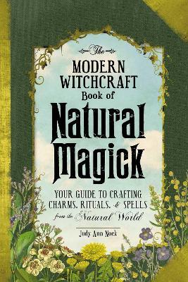 The Modern Witchcraft Book of Natural Magick: Your Guide to Crafting Charms, Rituals, and Spells from the Natural World - Judy Ann Nock - cover