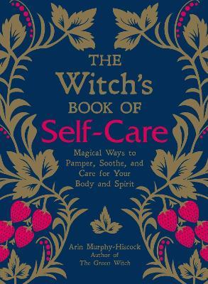 The Witch's Book of Self-Care: Magical Ways to Pamper, Soothe, and Care for Your Body and Spirit - Arin Murphy-Hiscock - cover