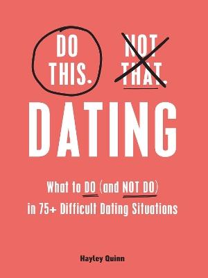 Do This, Not That: Dating: What to Do (and NOT Do) in 75+ Difficult Dating Situations - Hayley Quinn - cover
