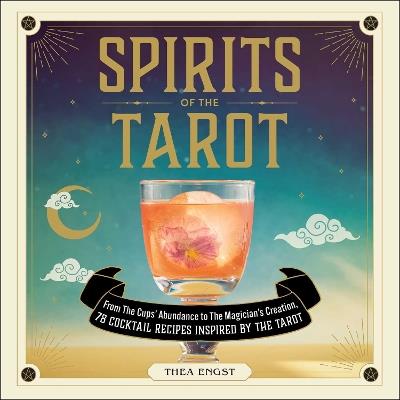 Spirits of the Tarot: From The Cups' Abundance to The Magician's Creation, 78 Cocktail Recipes Inspired by the Tarot - Thea Engst - cover