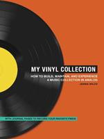 My Vinyl Collection: How to Build, Maintain, and Experience a Music Collection in Analog
