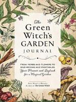 The Green Witch's Garden Journal: From Herbs and Flowers to Mushrooms and Vegetables, Your Planner and Logbook for a Magical Garden