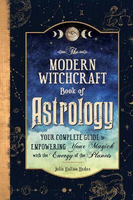 The Modern Witchcraft Book of Astrology: Your Complete Guide to Empowering Your Magick with the Energy of the Planets - Julia Halina Hadas - cover