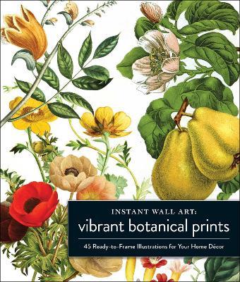 Instant Wall Art Vibrant Botanical Prints: 45 Ready-to-Frame Illustrations for Your Home Décor - Adams Media - cover