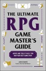 The Ultimate RPG Game Master's Guide: Advice and Tools to Help You Run Your Best Game Ever!