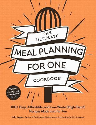 The Ultimate Meal Planning for One Cookbook: 100+ Easy, Affordable, and Low-Waste (High-Taste!) Recipes Made Just for You - Kelly Jaggers - cover