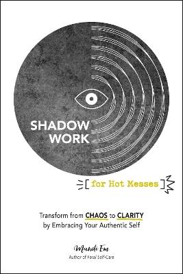 Shadow Work for Hot Messes: Transform from Chaos to Clarity by Embracing Your Authentic Self - Mandi Em - cover