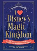 I Love Disney's Magic Kingdom: 100+ Surprising Facts, Magical Quizzes, Fan-Favorite Trivia, and More about Disney's Magic Kingdom!