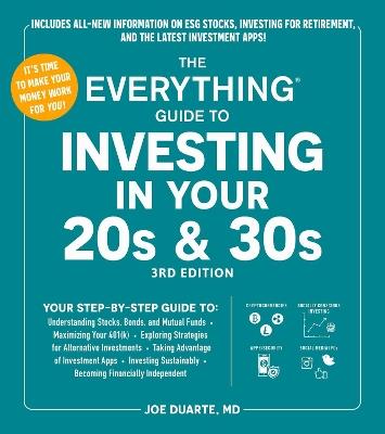 The Everything Guide to Investing in Your 20s & 30s, 3rd Edition: Your Step-by-Step Guide to:  * Understanding Stocks, Bonds, and Mutual Funds  * Maximizing Your 401(k) * Exploring Strategies for Alternative Investments * Taking Advantage of Investment Apps * Investing Sustainably * Becoming Financially Independent - Joe Duarte - cover