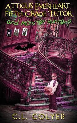 Atticus Everheart, Fifth Grade Tutor and Monster Hunter? - C L Colyer - cover