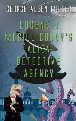 Eugene J. McGillicuddy's Alien Detective Agency - George Allen Miller - cover