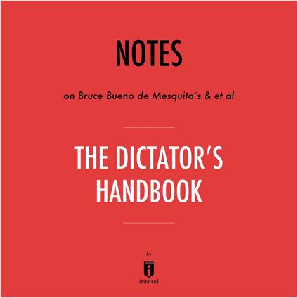 Notes on Bruce Bueno de Mesquita's & et al The Dictator's Handbook by Instaread