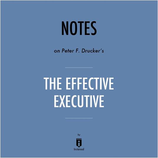 Notes on Peter F. Drucker's The Effective Executive by Instaread