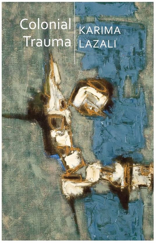 Colonial Trauma: A Study of the Psychic and Political Consequences of Colonial Oppression in Algeria - Karima Lazali - cover