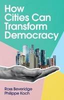 How Cities Can Transform Democracy - Ross Beveridge,Philippe Koch - cover
