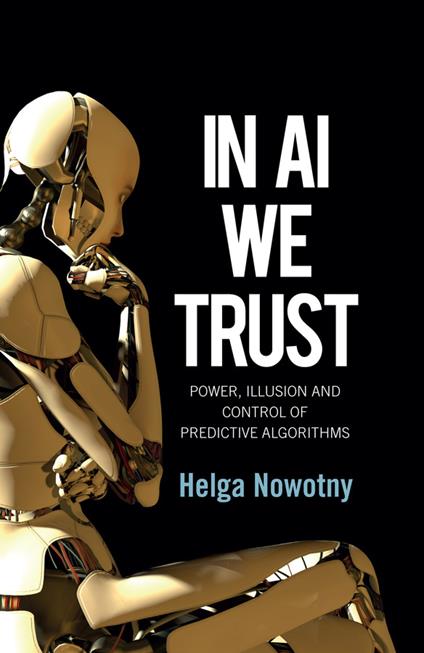 In AI We Trust: Power, Illusion and Control of Predictive Algorithms - Helga Nowotny - cover