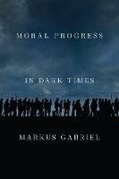 Moral Progress in Dark Times: Universal Values for the 21st Century - Markus Gabriel - cover