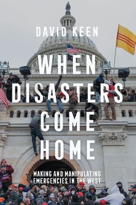 When Disasters Come Home: Making and Manipulating Emergencies In The West - David Keen - cover