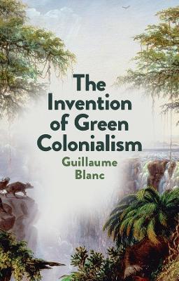 The Invention of Green Colonialism - Guillaume Blanc - cover