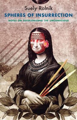 Spheres of Insurrection: Notes on Decolonizing the Unconscious - Suely Rolnik - cover