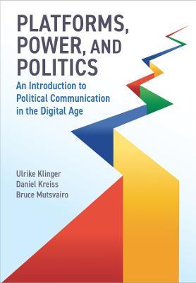 Platforms, Power, and Politics: An Introduction to Political Communication in the Digital Age - Ulrike Klinger,Daniel Kreiss,Bruce Mutsvairo - cover