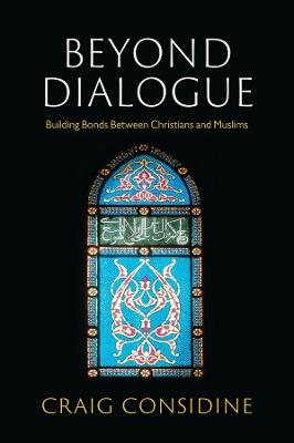 Beyond Dialogue: Building Bonds Between Christians and Muslims - Craig Considine - cover