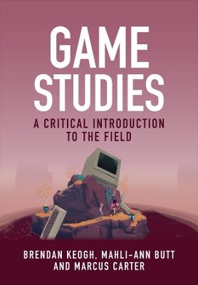 Game Studies: A Critical Introduction to the Field - Brendan Keogh,Mahli-Ann Butt,Marcus Carter - cover