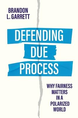 Defending Due Process: Why Fairness Matters in a Polarized World - Brandon L. Garrett - cover