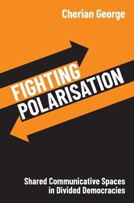 Fighting Polarisation: Shared Communicative Spaces in Divided Democracies - Cherian George - cover