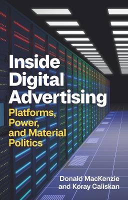 Inside Digital Advertising: Platforms, Power, and Material Politics - Donald MacKenzie,Koray Caliskan - cover