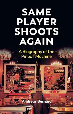 Same Player Shoots Again: A Biography of the Pinball Machine - Andreas Bernard - cover