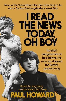 I Read the News Today, Oh Boy: The short and gilded life of Tara Browne, the man who inspired The Beatles’ greatest song - Paul Howard - cover