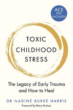 Toxic Childhood Stress: The Legacy of Early Trauma and How to Heal