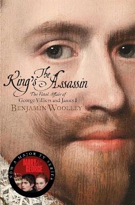 The King's Assassin: The Fatal Affair of George Villiers and James I - Benjamin Woolley - cover