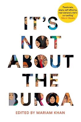 It's Not About the Burqa: Muslim Women on Faith, Feminism, Sexuality and Race - Mariam Khan - cover