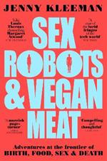 Sex Robots & Vegan Meat: Adventures at the Frontier of Birth, Food, Sex & Death