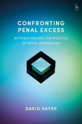Confronting Penal Excess: Retribution and the Politics of Penal Minimalism - David Hayes - cover