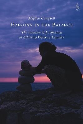Hanging in the Balance: The Function of Justification in Achieving Women’s Equality - Meghan Campbell - cover