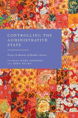 Controlling the Administrative State: Essays in Honour of Matthew Groves - cover