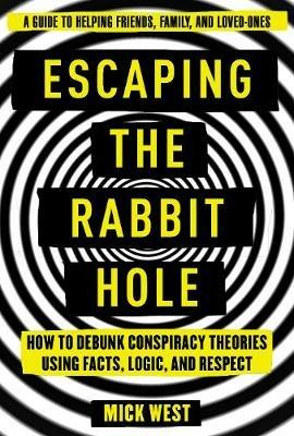 Escaping the Rabbit Hole: How to Debunk Conspiracy Theories Using Facts, Logic, and Respect - Mick West - cover