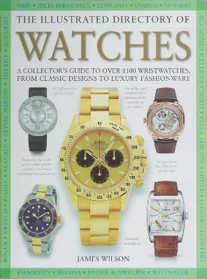 The Illustrated Directory of Watches: A Collector's Guide to Over 1100 Wristwatches, From Classic Designs to Luxury Fashionware - James Wilson - cover