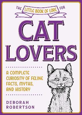 The Little Book of Lore for Cat Lovers: A Complete Curiosity of Feline Facts, Myths, and History - Deborah Robertson - cover