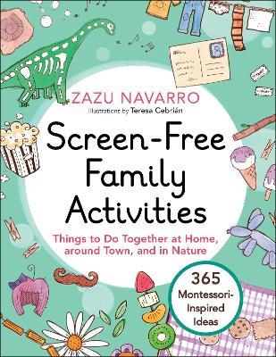 Screen-Free Family Activities: Things to Do Together at Home, around Town, and in Nature - Zazu Navarro - cover