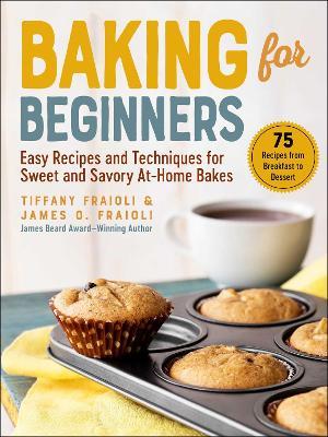 Baking for Beginners: Easy Recipes and Techniques for Sweet and Savory At-Home Bakes - James O. Fraioli,Tiffany Fraioli - cover